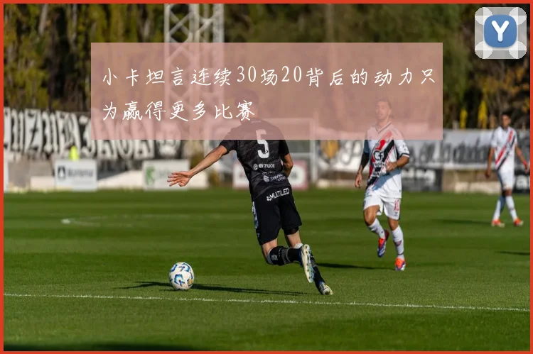 小卡坦言连续30场20背后的动力只为赢得更多比赛