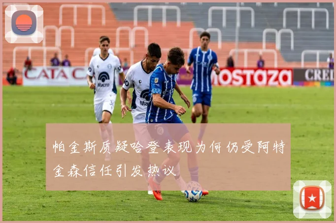 帕金斯质疑哈登表现为何仍受阿特金森信任引发热议