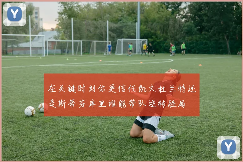 在关键时刻你更信任凯文杜兰特还是斯蒂芬库里谁能带队逆转胜局