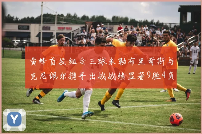 黄蜂首发组合三球米勒布里奇斯与克尼佩尔携手出战战绩显著9胜4负
