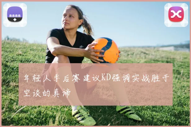 年轻人季后赛建议KD强调实战胜于空谈的真谛