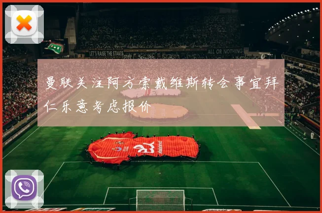 曼联关注阿方索戴维斯转会事宜拜仁乐意考虑报价
