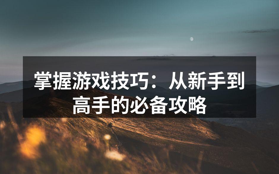 游戏攻略必备技巧