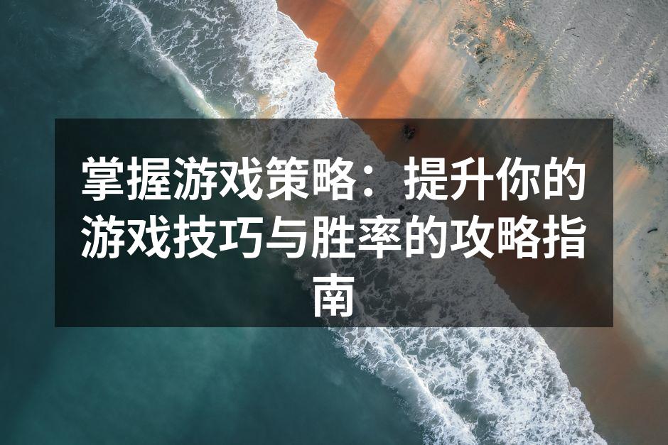 掌握游戏策略:提升你的游戏技巧与胜率的攻