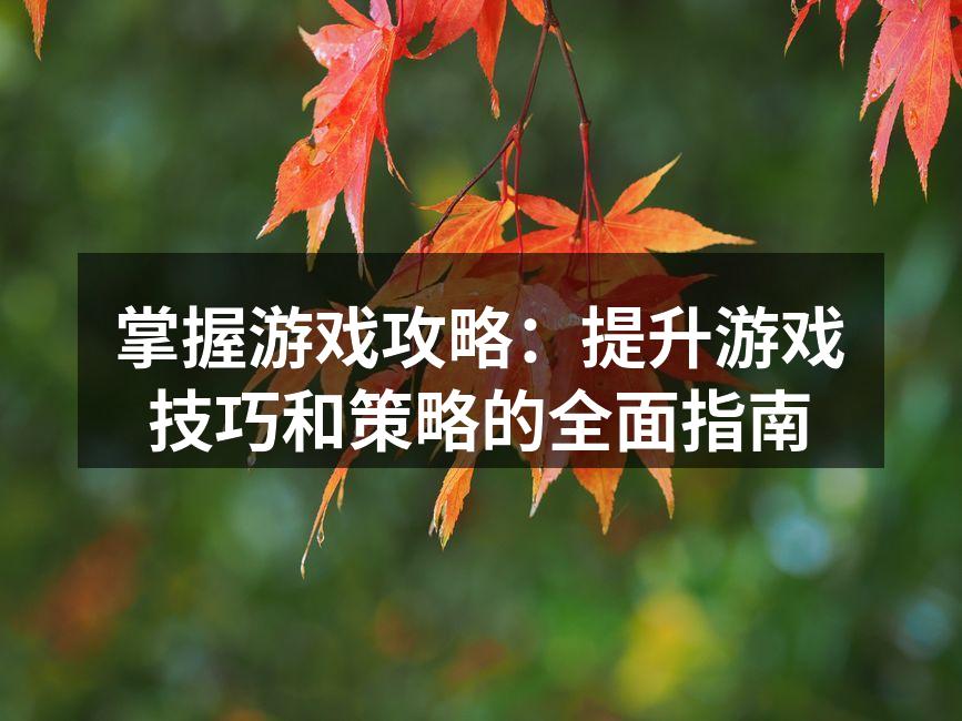 掌握游戏攻略:提升游戏技巧和策略的全面指