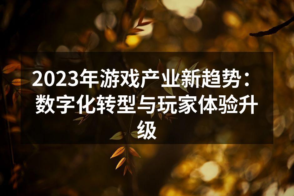 2023年游戏产业新趋势:数字化转型与玩