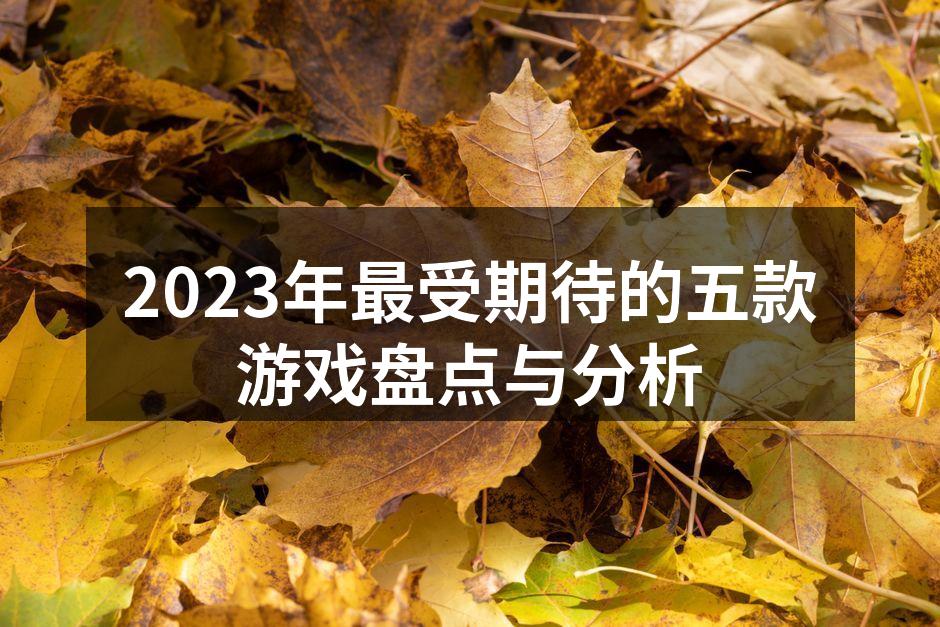 2023年最受期待的五款游戏盘点与分析